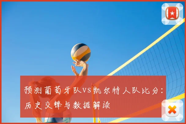 预测葡萄牙队vs凯尔特人队比分:历史交锋与数据解读