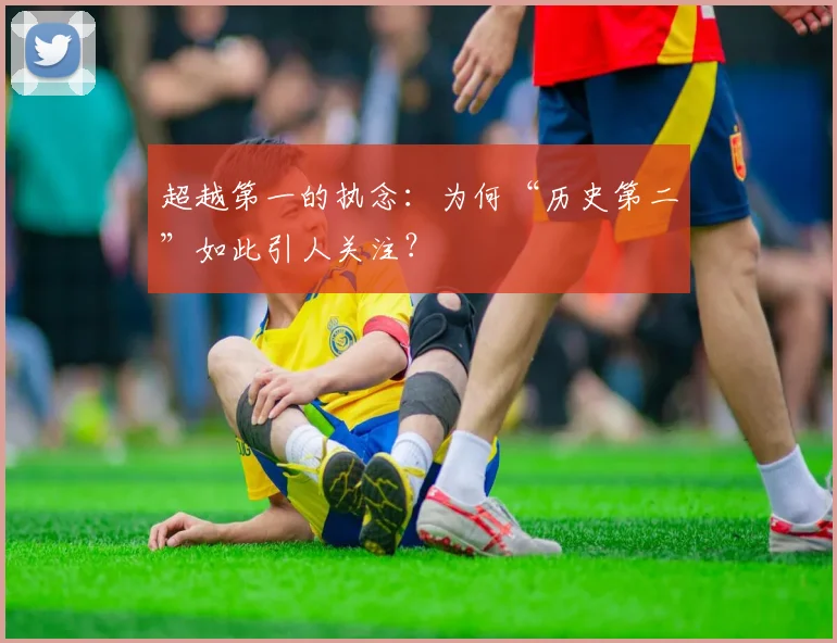 超越第一的执念：为何“历史第二”如此引人关注？