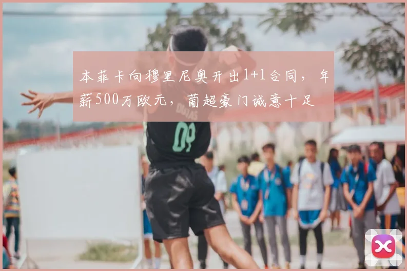 本菲卡向穆里尼奥开出1+1合同,年薪500万欧元,葡超豪门诚意十足