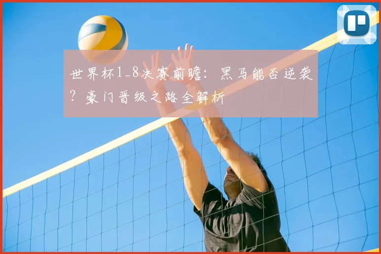 世界杯1_8决赛前瞻:黑马能否逆袭?豪门晋级之路全解析