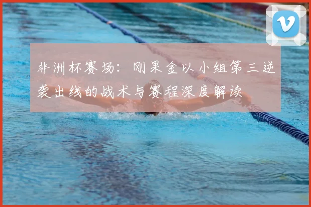 非洲杯赛场：刚果金以小组第三逆袭出线的战术与赛程深度解读