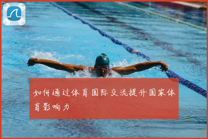如何通过体育国际交流提升国家体育影响力