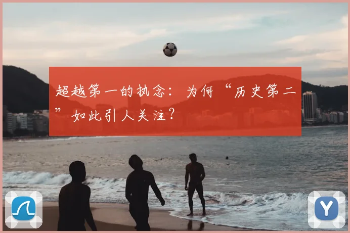 超越第一的执念:为何“历史第二”如此引人关注?