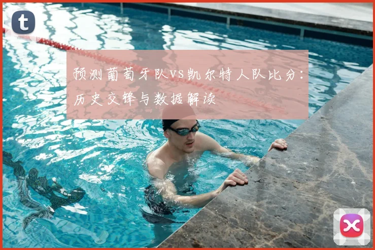预测葡萄牙队vs凯尔特人队比分:历史交锋与数据解读