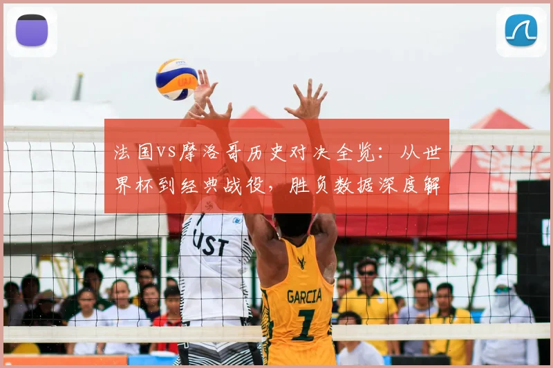 法国vs摩洛哥历史对决全览:从世界杯到经典战役,胜负数据深度解读